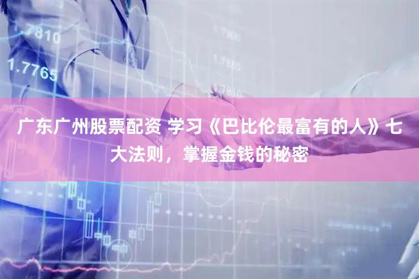 广东广州股票配资 学习《巴比伦最富有的人》七大法则，掌握金钱的秘密