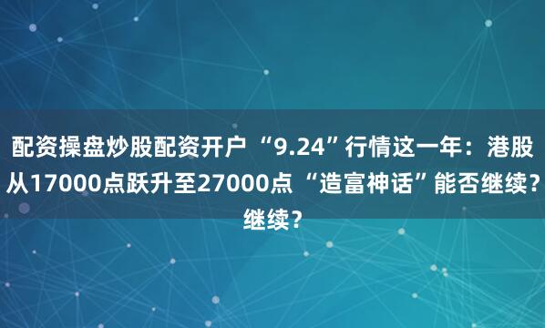 配资操盘炒股配资开户 “9.24”行情这一年：港股从17000点跃升至27000点 “造富神话”能否继续？