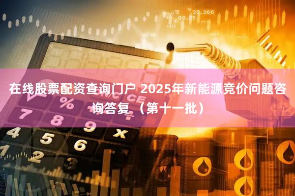 在线股票配资查询门户 2025年新能源竞价问题咨询答复 (第十一批)