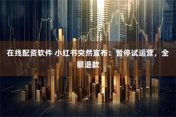 在线配资软件 小红书突然宣布:暂停试运营,全额退款