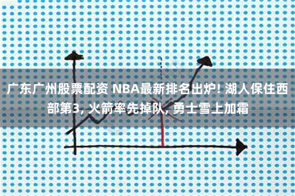 广东广州股票配资 NBA最新排名出炉! 湖人保住西部第3, 火箭率先掉队, 勇士雪上加霜