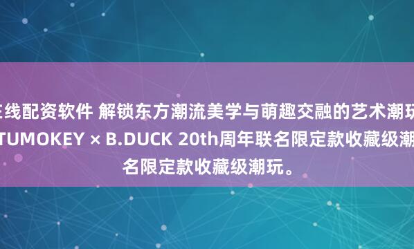 在线配资软件 解锁东方潮流美学与萌趣交融的艺术潮玩,TUTUMOKEY × B.DUCK 20th周年联名限定款收藏级潮玩。